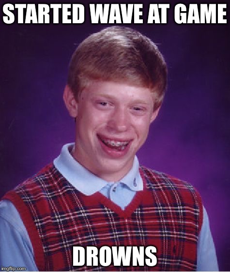 Bad Luck Brian Meme | STARTED WAVE AT GAME DROWNS | image tagged in memes,bad luck brian | made w/ Imgflip meme maker