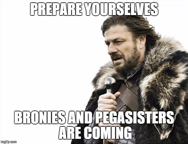 Brace Yourselves X is Coming Meme | PREPARE YOURSELVES BRONIES AND PEGASISTERS ARE COMING | image tagged in memes,brace yourselves x is coming | made w/ Imgflip meme maker
