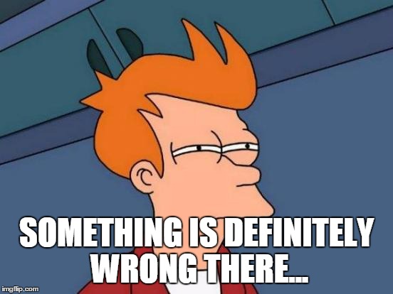 Futurama Fry Meme | SOMETHING IS DEFINITELY WRONG THERE... | image tagged in memes,futurama fry | made w/ Imgflip meme maker