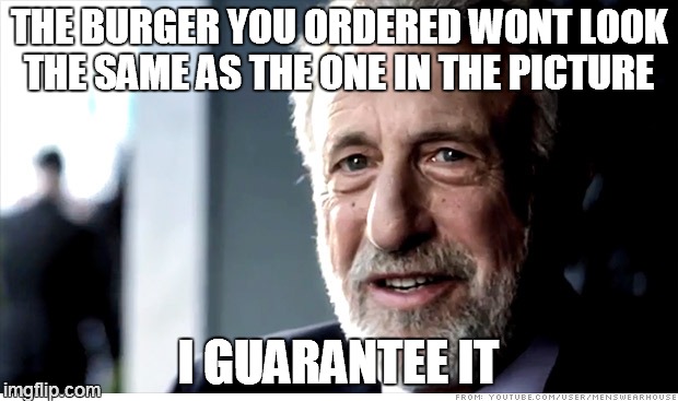 Guarantee | THE BURGER YOU ORDERED WONT LOOK THE SAME AS THE ONE IN THE PICTURE I GUARANTEE IT | image tagged in guarantee | made w/ Imgflip meme maker
