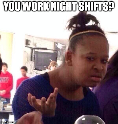 Black Girl Wat Meme | YOU WORK NIGHT SHIFTS? | image tagged in memes,black girl wat | made w/ Imgflip meme maker