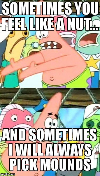 Put It Somewhere Else Patrick Meme | SOMETIMES YOU FEEL LIKE A NUT... AND SOMETIMES I WILL ALWAYS PICK MOUNDS | image tagged in memes,put it somewhere else patrick | made w/ Imgflip meme maker