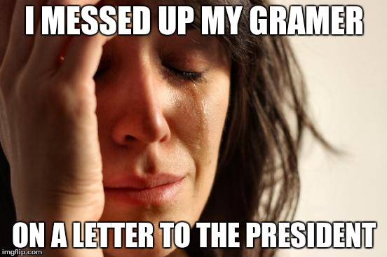 First World Problems | I MESSED UP MY GRAMER ON A LETTER TO THE PRESIDENT | image tagged in memes,first world problems | made w/ Imgflip meme maker