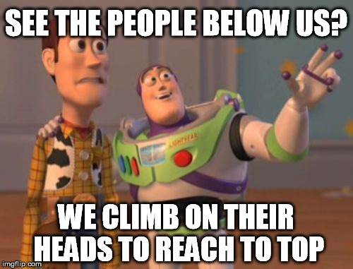 X, X Everywhere Meme | SEE THE PEOPLE BELOW US? WE CLIMB ON THEIR HEADS TO REACH TO TOP | image tagged in memes,x x everywhere | made w/ Imgflip meme maker