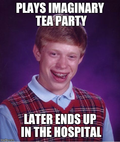 Bad Luck Brian Meme | PLAYS IMAGINARY TEA PARTY LATER ENDS UP IN THE HOSPITAL | image tagged in memes,bad luck brian | made w/ Imgflip meme maker