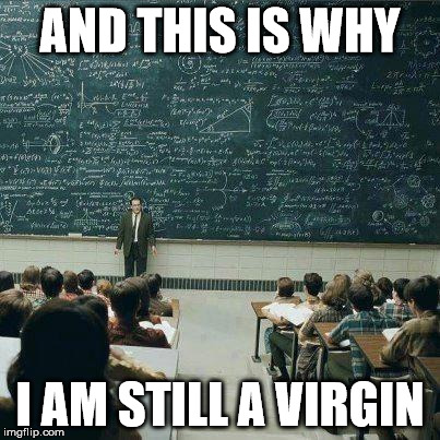 School | AND THIS IS WHY I AM STILL A VIRGIN | image tagged in school | made w/ Imgflip meme maker