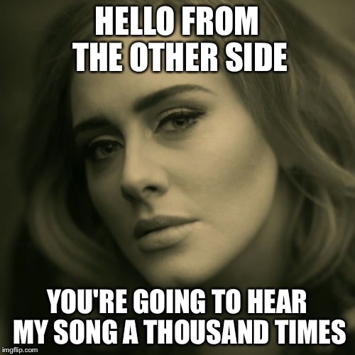 Hello again Adele | HELLO FROM THE OTHER SIDE YOU'RE GOING TO HEAR MY SONG A THOUSAND TIMES | image tagged in adele,memes,music,funny | made w/ Imgflip meme maker