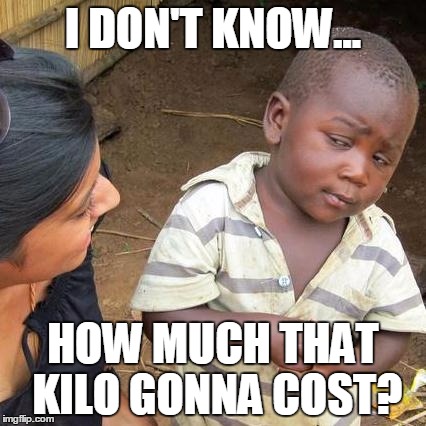 Third World Skeptical Kid Meme | I DON'T KNOW... HOW MUCH THAT KILO GONNA COST? | image tagged in memes,third world skeptical kid | made w/ Imgflip meme maker