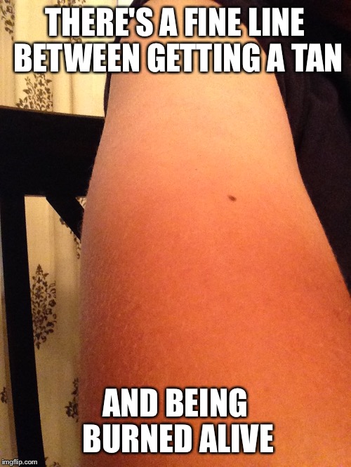 THERE'S A FINE LINE BETWEEN GETTING A TAN AND BEING BURNED ALIVE | image tagged in tanline | made w/ Imgflip meme maker