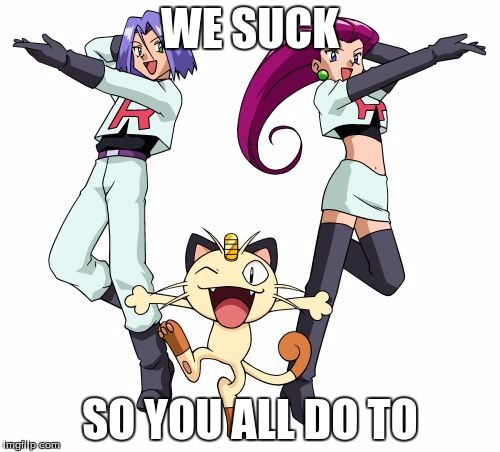 Team Rocket | WE SUCK SO YOU ALL DO TO | image tagged in memes,team rocket | made w/ Imgflip meme maker