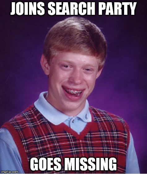 Bad Luck Brian | JOINS SEARCH PARTY GOES MISSING | image tagged in memes,bad luck brian | made w/ Imgflip meme maker