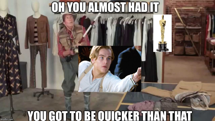 And yes this is Leonardo DiCaprio | OH YOU ALMOST HAD IT YOU GOT TO BE QUICKER THAN THAT | image tagged in leonardo dicaprio,you almost had it,oscar | made w/ Imgflip meme maker