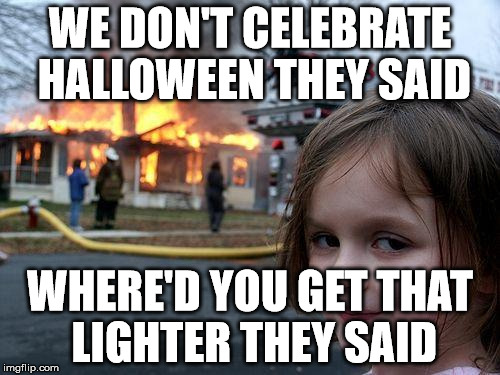 Always Give Candy To Children On Halloween | WE DON'T CELEBRATE HALLOWEEN THEY SAID WHERE'D YOU GET THAT LIGHTER THEY SAID | image tagged in memes,disaster girl | made w/ Imgflip meme maker