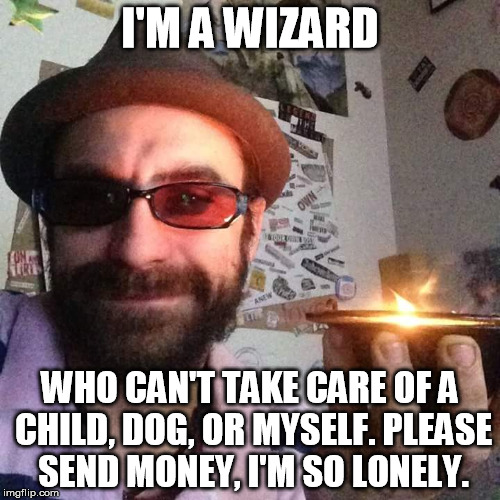 Wizard | I'M A WIZARD WHO CAN'T TAKE CARE OF A CHILD, DOG, OR MYSELF.PLEASE SEND MONEY, I'M SO LONELY. | image tagged in wizard | made w/ Imgflip meme maker
