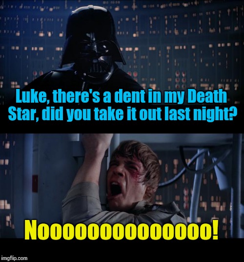 Star Dent Wars No | Luke, there's a dent in my Death Star, did you take it out last night? Noooooooooooooo! | image tagged in memes,star wars no,star wars | made w/ Imgflip meme maker