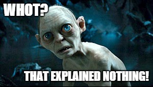 That explained nothing! | WHOT? THAT EXPLAINED NOTHING! | image tagged in gollum,memes | made w/ Imgflip meme maker