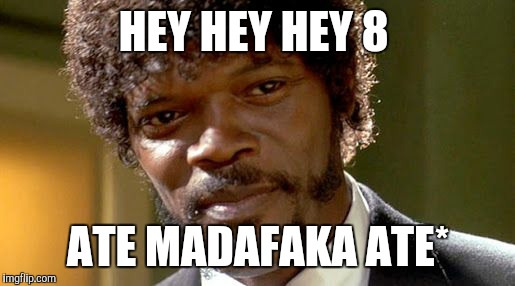 HEY HEY HEY 8 ATE MADAFAKA ATE* | made w/ Imgflip meme maker