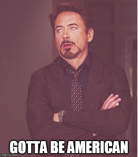 Face You Make Robert Downey Jr Meme | GOTTA BE AMERICAN | image tagged in memes,face you make robert downey jr | made w/ Imgflip meme maker