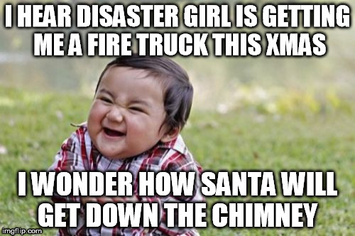 Evil Toddler | I HEAR DISASTER GIRL IS GETTING ME A FIRE TRUCK THIS XMAS I WONDER HOW SANTA WILL GET DOWN THE CHIMNEY | image tagged in memes,evil toddler | made w/ Imgflip meme maker