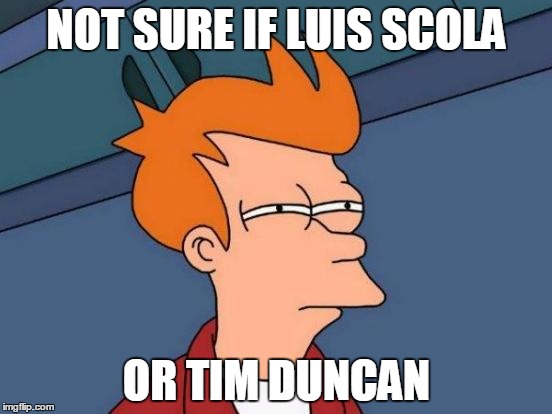 Futurama Fry Meme | NOT SURE IF LUIS SCOLA OR TIM DUNCAN | image tagged in memes,futurama fry | made w/ Imgflip meme maker