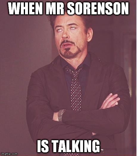 Face You Make Robert Downey Jr | WHEN MR SORENSON IS TALKING | image tagged in memes,face you make robert downey jr | made w/ Imgflip meme maker