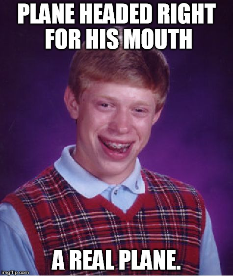 Bad Luck Brian Meme | PLANE HEADED RIGHT FOR HIS MOUTH A REAL PLANE. | image tagged in memes,bad luck brian | made w/ Imgflip meme maker