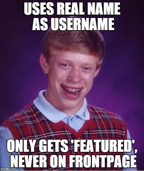 Bad Luck Brian Meme | USES REAL NAME AS USERNAME ONLY GETS 'FEATURED', NEVER ON FRONTPAGE | image tagged in memes,bad luck brian | made w/ Imgflip meme maker