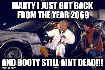 doc brown y marty | MARTY I JUST GOT BACK FROM THE YEAR 2069 AND BOOTY STILL AINT DEAD!!! | image tagged in doc brown y marty | made w/ Imgflip meme maker