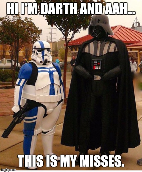 Meet the misses. | HI I'M DARTH AND AAH... THIS IS MY MISSES. | image tagged in fat stormtrooper,memes | made w/ Imgflip meme maker