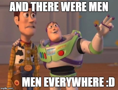 X, X Everywhere | AND THERE WERE MEN MEN EVERYWHERE :D | image tagged in memes,x x everywhere | made w/ Imgflip meme maker