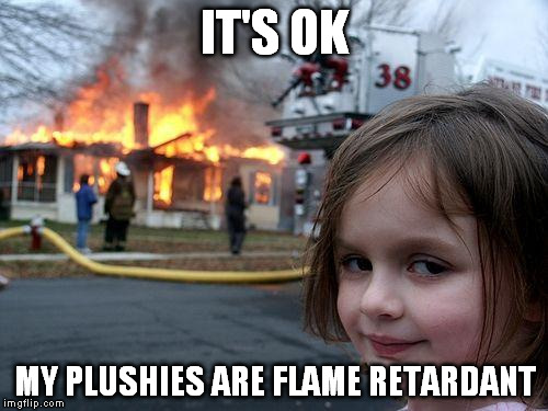 Disaster Girl Meme | IT'S OK MY PLUSHIES ARE FLAME RETARDANT | image tagged in memes,disaster girl | made w/ Imgflip meme maker