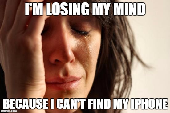 First World Problems | I'M LOSING MY MIND BECAUSE I CAN'T FIND MY IPHONE | image tagged in memes,first world problems | made w/ Imgflip meme maker