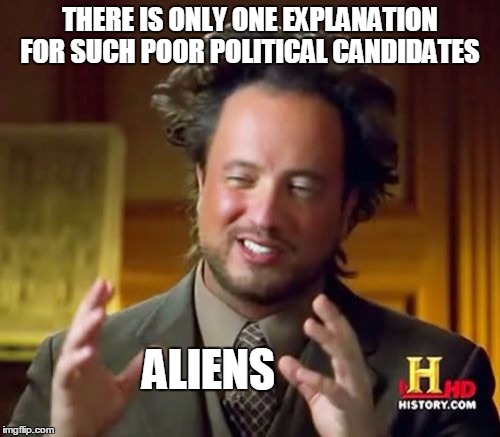 Ancient Aliens Meme | THERE IS ONLY ONE EXPLANATION FOR SUCH POOR POLITICAL CANDIDATES ALIENS | image tagged in memes,ancient aliens | made w/ Imgflip meme maker