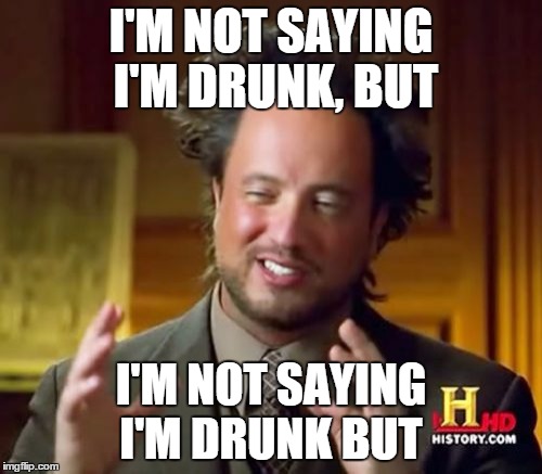 Ancient Aliens Meme | I'M NOT SAYING I'M DRUNK, BUT I'M NOT SAYING I'M DRUNK BUT | image tagged in memes,ancient aliens | made w/ Imgflip meme maker