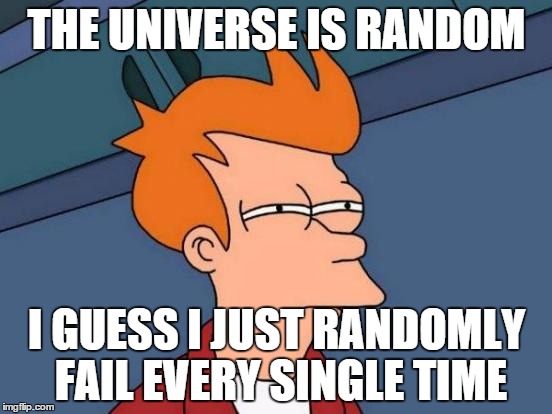 Futurama Fry Meme | THE UNIVERSE IS RANDOM I GUESS I JUST RANDOMLY FAIL EVERY SINGLE TIME | image tagged in memes,futurama fry | made w/ Imgflip meme maker