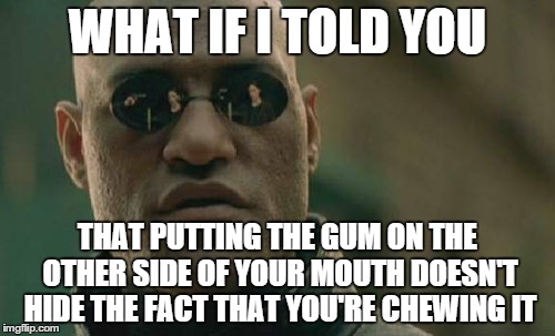 Matrix Morpheus Meme | WHAT IF I TOLD YOU THAT PUTTING THE GUM ON THE OTHER SIDE OF YOUR MOUTH DOESN'T HIDE THE FACT THAT YOU'RE CHEWING IT | image tagged in memes,matrix morpheus | made w/ Imgflip meme maker