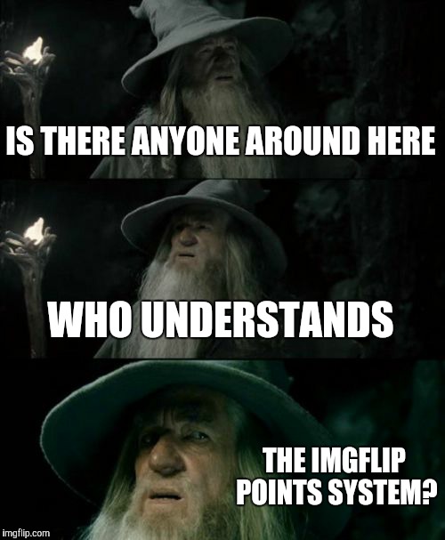 Confused Gandalf Meme | IS THERE ANYONE AROUND HERE WHO UNDERSTANDS THE IMGFLIP POINTS SYSTEM? | image tagged in memes,confused gandalf | made w/ Imgflip meme maker