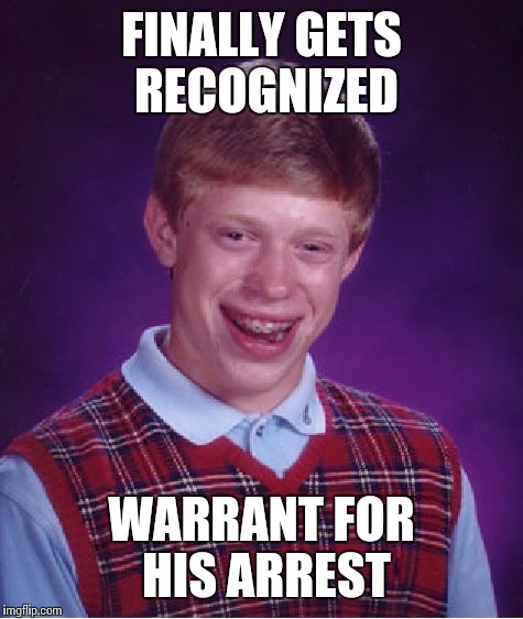 Bad Luck Brian Meme | FINALLY GETS RECOGNIZED WARRANT FOR HIS ARREST | image tagged in memes,bad luck brian | made w/ Imgflip meme maker