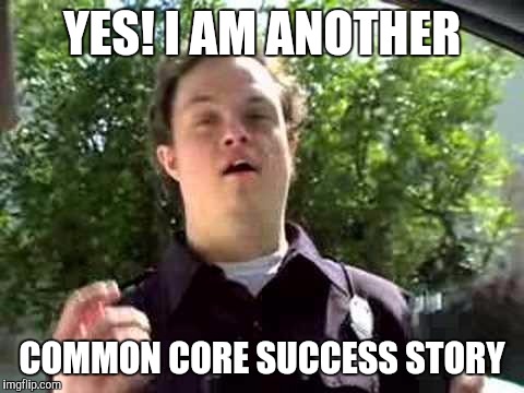 Mah education | YES! I AM ANOTHER COMMON CORE SUCCESS STORY | image tagged in retarded policeman,common core,blacklivesmatter | made w/ Imgflip meme maker