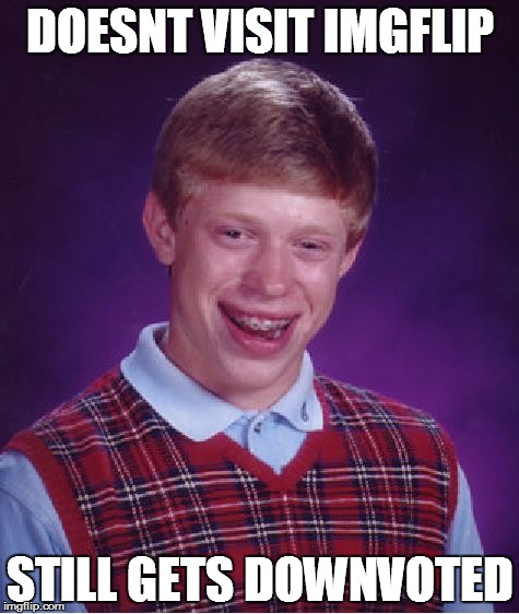 Bad Luck Brian | DOESNT VISIT IMGFLIP STILL GETS DOWNVOTED | image tagged in memes,bad luck brian | made w/ Imgflip meme maker