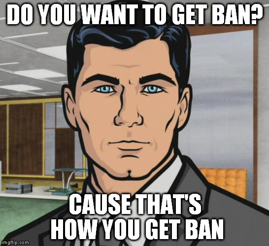 Archer Meme | DO YOU WANT TO GET BAN? CAUSE THAT'S HOW YOU GET BAN | image tagged in memes,archer | made w/ Imgflip meme maker