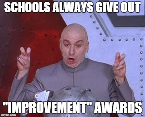 Dr Evil Laser Meme | SCHOOLS ALWAYS GIVE OUT "IMPROVEMENT" AWARDS | image tagged in memes,dr evil laser | made w/ Imgflip meme maker