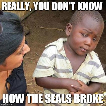 Third World Skeptical Kid | REALLY, YOU DON'T KNOW HOW THE SEALS BROKE | image tagged in memes,third world skeptical kid | made w/ Imgflip meme maker