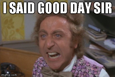 Angry Willy Wonka | I SAID GOOD DAY SIR | image tagged in angry willy wonka | made w/ Imgflip meme maker