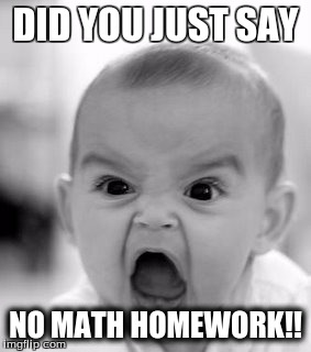 Angry Baby | DID YOU JUST SAY NO MATH HOMEWORK!! | image tagged in memes,angry baby | made w/ Imgflip meme maker