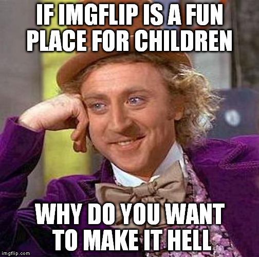 Creepy Grammar Nazi | IF IMGFLIP IS A FUN PLACE FOR CHILDREN WHY DO YOU WANT TO MAKE IT HELL | image tagged in memes,creepy condescending wonka,grammar nazi,troll,downvote fairy,comedy | made w/ Imgflip meme maker
