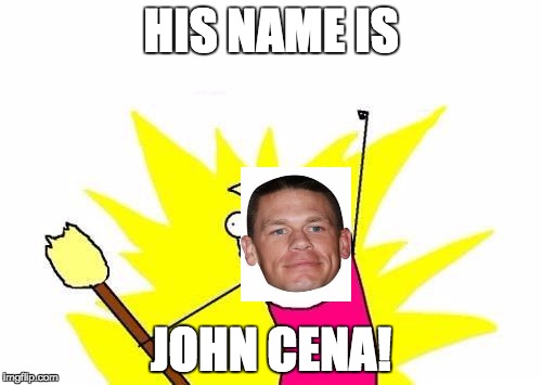 X All The Y Meme | HIS NAME IS JOHN CENA! | image tagged in memes,x all the y | made w/ Imgflip meme maker
