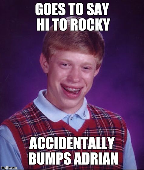 Bad Luck Brian Meme | GOES TO SAY HI TO ROCKY ACCIDENTALLY BUMPS ADRIAN | image tagged in memes,bad luck brian | made w/ Imgflip meme maker