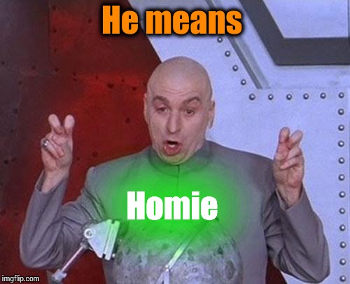 Dr Evil Laser Meme | He means Homie | image tagged in memes,dr evil laser | made w/ Imgflip meme maker