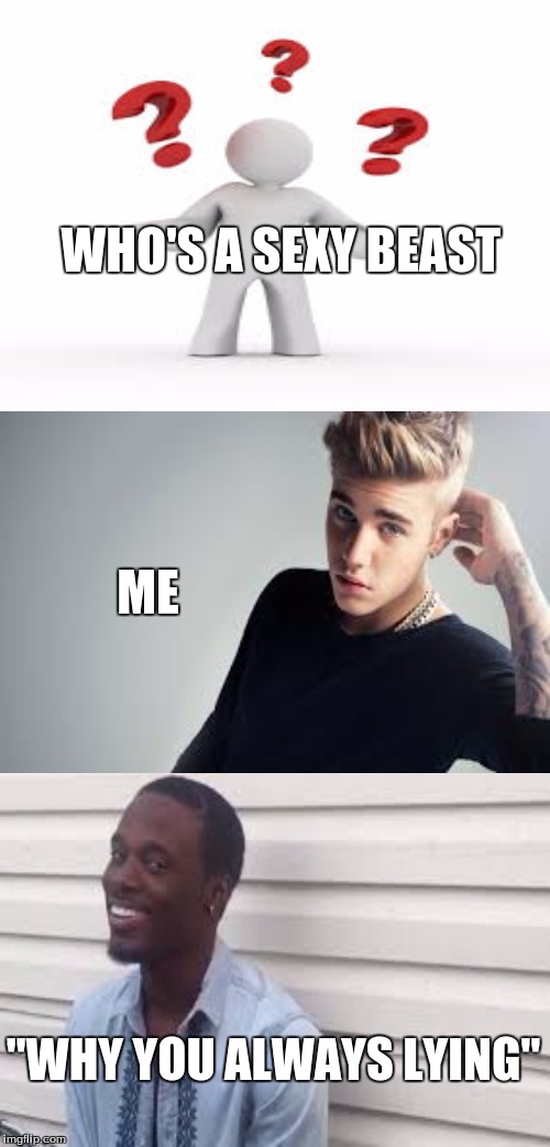 Who's a Sexy Beast? | WHO'S A SEXY BEAST ME "WHY YOU ALWAYS LYING" | image tagged in memes,sexy,beast,justin bieber,why you always lying | made w/ Imgflip meme maker